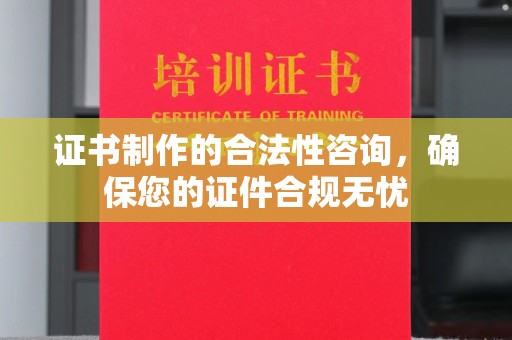 崇礼证书制作的合法性咨询，确保您的证件合规无忧